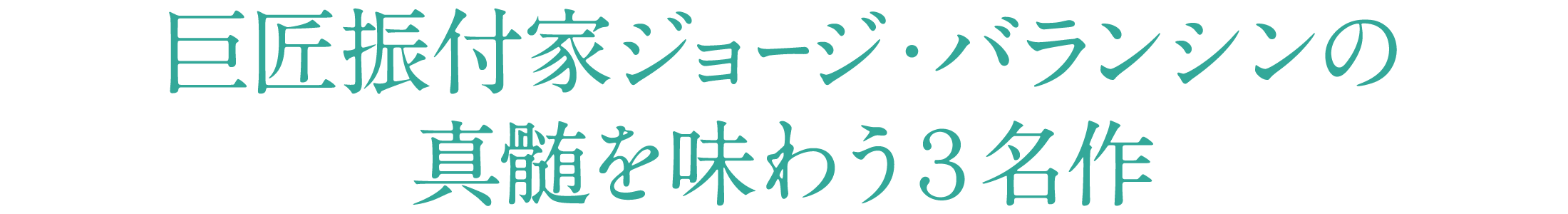 巨匠振付家ジョージ・バランシンの真髄を味わう3名作