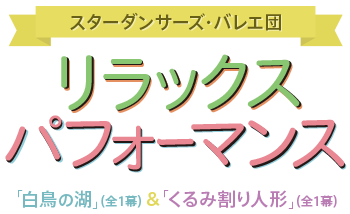 スターダンサーズ・バレエ団　リラックス・パフォーマンス 「白鳥の湖」（全１幕）＆「迷子の青虫さん」