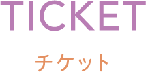 TICKET チケット