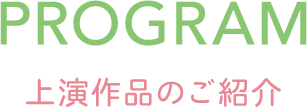 PROGRAM -上演作品のご紹介-